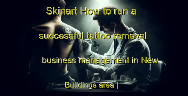 Skinart How to run a successful tattoo removal business management in New Buildings area | RemovalTraining | RemovalClasses | SkinartTraining-United Kingdom